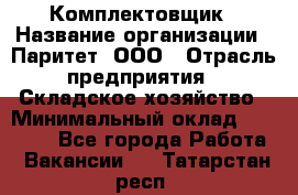 Комплектовщик › Название организации ­ Паритет, ООО › Отрасль предприятия ­ Складское хозяйство › Минимальный оклад ­ 23 000 - Все города Работа » Вакансии   . Татарстан респ.